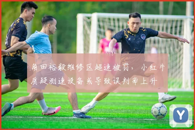 角田裕毅维修区超速被罚,小红牛质疑测速设备或导致误判率上升