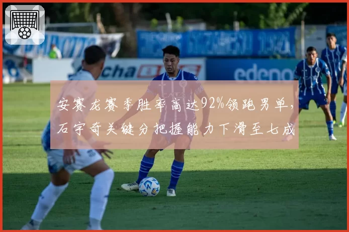 安赛龙赛季胜率高达92%领跑男单，石宇奇关键分把握能力下滑至七成对比鲜明