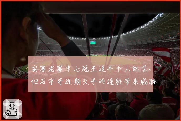 安赛龙赛季七冠王追平个人纪录,但石宇奇近期交手两连胜带来威胁