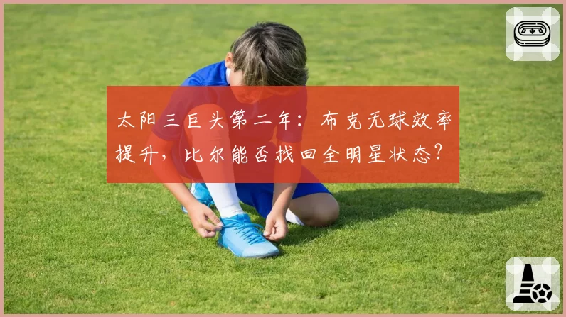 太阳三巨头第二年：布克无球效率提升，比尔能否找回全明星状态？