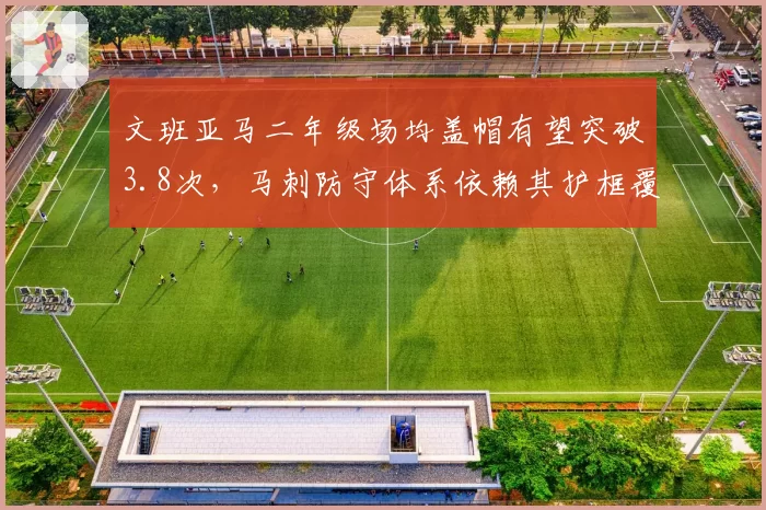 文班亚马二年级场均盖帽有望突破3.8次,马刺防守体系依赖其护框覆盖