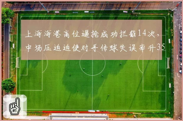 上海海港高位逼抢成功拦截14次，中场压迫迫使对手传球失误率升35%