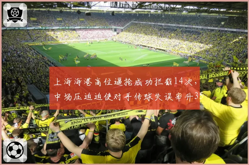 上海海港高位逼抢成功拦截14次，中场压迫迫使对手传球失误率升35%