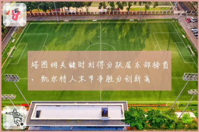 塔图姆关键时刻得分跃居东部榜首,凯尔特人末节净胜分创新高