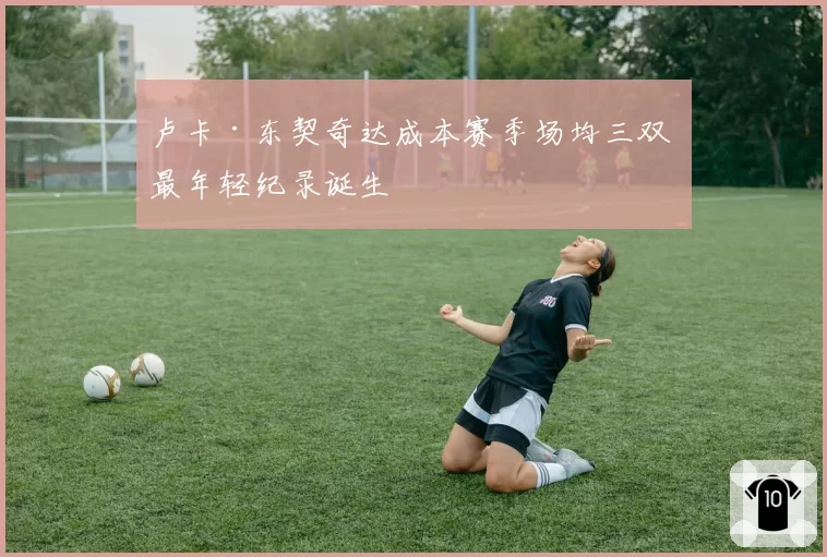 卢卡·东契奇达成本赛季场均三双 最年轻纪录诞生