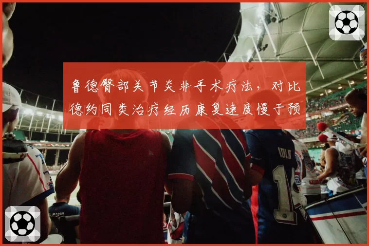 鲁德臀部关节炎非手术疗法，对比德约同类治疗经历康复速度慢于预期