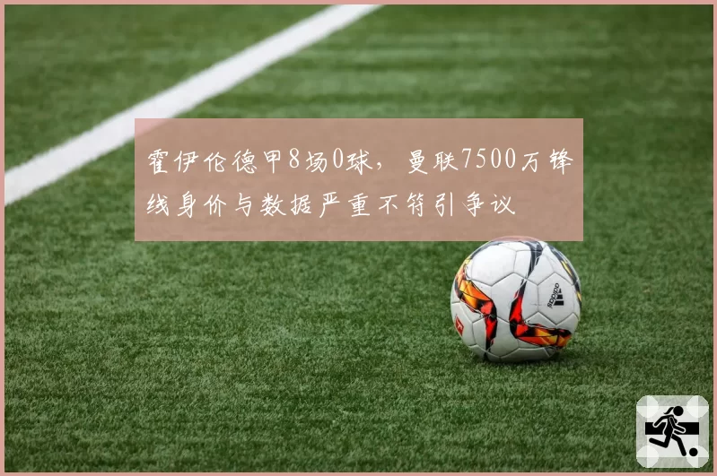 霍伊伦德甲8场0球,曼联7500万锋线身价与数据严重不符引争议
