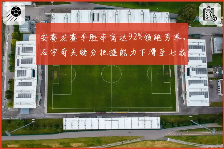 安赛龙赛季胜率高达92%领跑男单，石宇奇关键分把握能力下滑至七成对比鲜明