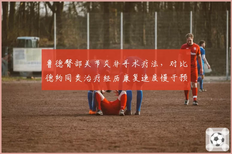 鲁德臀部关节炎非手术疗法，对比德约同类治疗经历康复速度慢于预期