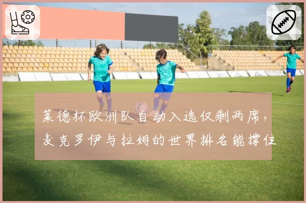 莱德杯欧洲队自动入选仅剩两席，麦克罗伊与拉姆的世界排名能撑住吗？