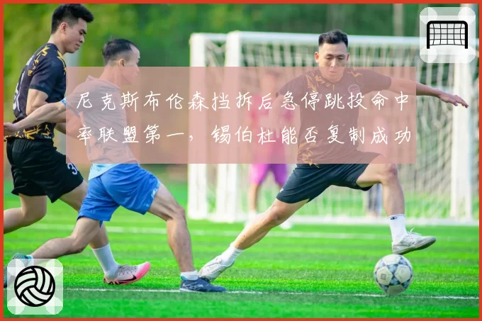 尼克斯布伦森挡拆后急停跳投命中率联盟第一，锡伯杜能否复制成功？