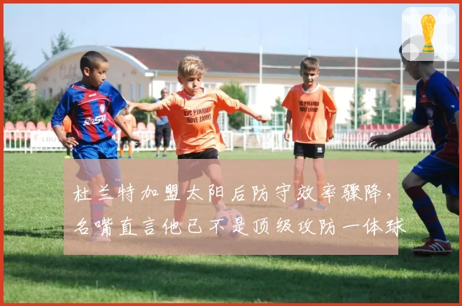 杜兰特加盟太阳后防守效率骤降,名嘴直言他已不是顶级攻防一体球员