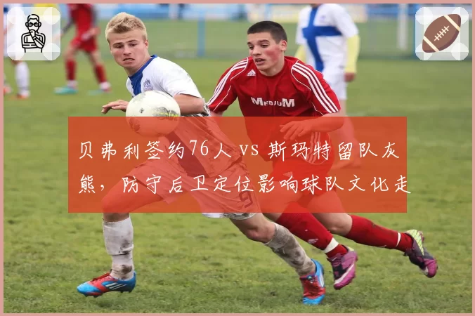 贝弗利签约76人 vs 斯玛特留队灰熊，防守后卫定位影响球队文化走向