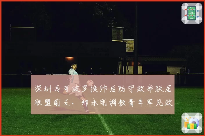 深圳马可波罗换帅后防守效率跃居联盟前五,郑永刚调教青年军见效