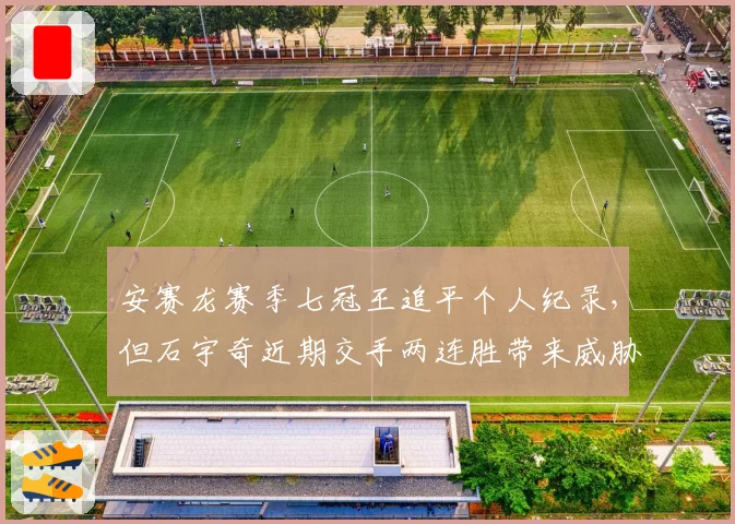 安赛龙赛季七冠王追平个人纪录,但石宇奇近期交手两连胜带来威胁